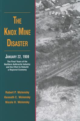 The Knox Mine Disaster, January 22, 1959: The Final Years of the Northern Anthracite Industry and the Effort to Rebuild a Regional Economy - Wolensky, Robert P, and Wolensky, Kenneth C, and Wolensky, Nicole H