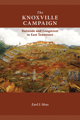 The Knoxville Campaign: Burnside and Longstreet in East Tennessee - Hess, Earl J