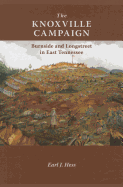 The Knoxville Campaign: Burnside and Longstreet in East Tennessee - Hess, Earl J