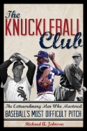 The Knuckleball Club: The Extraordinary Men Who Mastered Baseball's Most Difficult Pitch