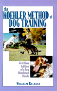 The Koehler Method of Dog Training: First New Edition of a Dog Obedience Classic - Koehler, William