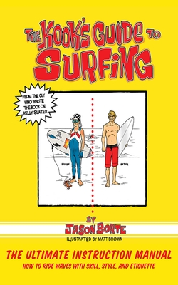 The Kook's Guide to Surfing: The Ultimate Instruction Manual: How to Ride Waves with Skill, Style, and Etiquette - Borte, Jason
