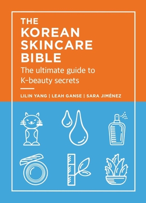 The Korean Skincare Bible: The Ultimate Guide to K-Beauty Secrets - Yang, Lilan, and Ganse, Leah, and Jimenez, Sara