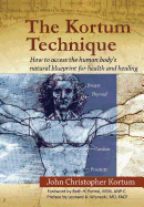 The Kortum Technique: How to Access the Human Body's Natural Blueprint for Health and Healing