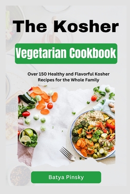 The Kosher Vegetarian Cookbook: Over 150 Healthy and Flavorful Kosher Recipes for the Whole Family - Pinsky, Batya