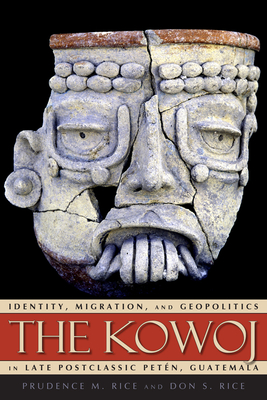The Kowoj: Identity, Migration, and Geopolitics in Late Postclassic Petn, Guatemala - Rice, Prudence M (Editor), and Rice, Don S (Editor)