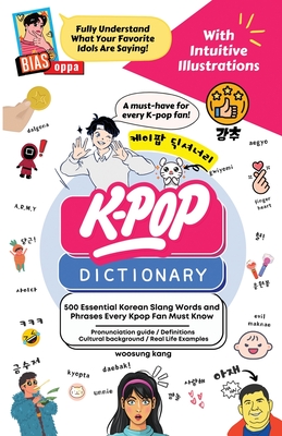 The KPOP Dictionary: 500 Essential Korean Slang Words and Phrases Every KPOP Fan Must Know - Kang, Woosung