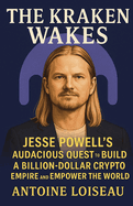 The Kraken Wakes: Jesse Powell's Audacious Quest to Build a Billion-Dollar Crypto Empire and Empower the World: The Inspiring True Story of a Crypto Pioneer Who Dared to Challenge the Status Quo and Transform an Industry