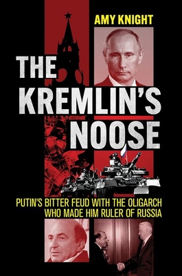 The Kremlin's Noose: Putin's Bitter Feud with the Oligarch Who Made Him Ruler of Russia - Knight, Amy