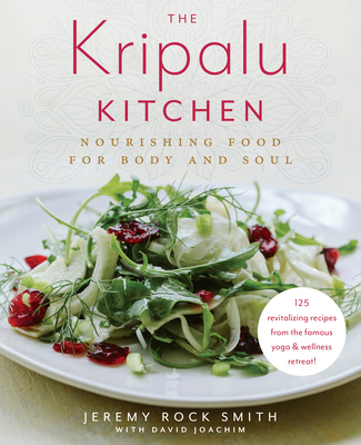 The Kripalu Kitchen: Nourishing Food for Body and Soul: A Cookbook - Rock Smith, Jeremy, and Joachim, David