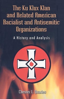 The Ku Klux Klan and Related American Racialist and Antisemitic Organizations: A History and Analysis - Quarles, Chester L, phd