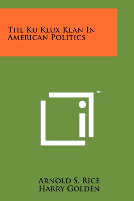 The Ku Klux Klan In American Politics - Rice, Arnold S, and Golden, Harry (Introduction by)