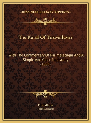 The Kural Of Tiruvalluvar: With The Commentary Of Parimelazagar And A Simple And Clear Padavuray (1885) - Tiruvalluvar, and Lazarus, John (Translated by)