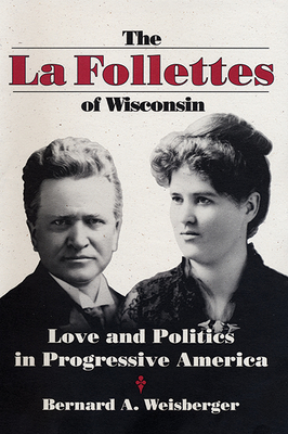 The La Follettes of Wisconsin: Love and Politics in Progressive America - Weisberger, Bernard A