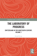 The Laboratory of Progress: Switzerland in the Nineteenth Century, Volume 1