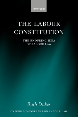 The Labour Constitution: The Enduring Idea of Labour Law - Dukes, Ruth