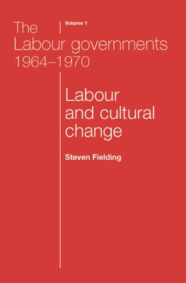 The Labour Governments 1964-1970 Volume 1: Labour and Cultural Change - Fielding, Steven