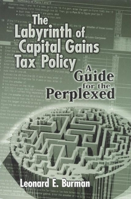 The Labyrinth of Capital Gains Tax Policy: A Guide for the Perplexed - Burman, Leonard E