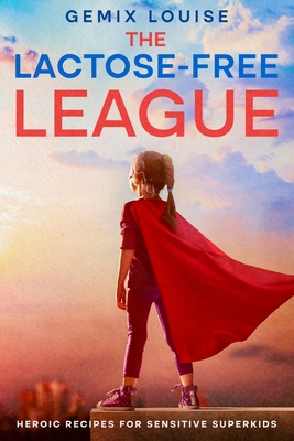 The Lactose-Free League: Heroic Recipes for Sensitive Superkids - Louise, Gemix