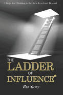 The Ladder of Influence: 5 Steps for Climbing to the Next Level and Beyond