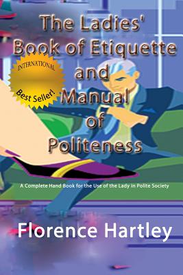 The Ladies' Book of Etiquette and Manual of Politeness: A Complete Hand Book for the Use of the Lady in Polite Society - Hartley, Florence, and Jogo, Joshua (Designer)