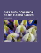 The Ladies' Companion To The Flower Garden