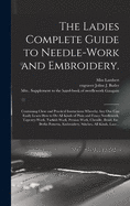 The Ladies Complete Guide to Needle-work and Embroidery.: Containing Clear and Practical Instructions Whereby Any One Can Easily Learn How to Do All Kinds of Plain and Fancy Needlework, Tapestry-work, Turkish Work, Persian Work, Chenille, Braid, Etc....