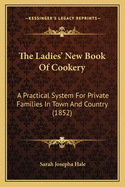 The Ladies' New Book Of Cookery: A Practical System For Private Families In Town And Country (1852)