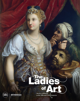 The Ladies of Art: Stories of Women in the 16th and 17th Centuries - Bava, Annamaria (Editor), and Mori, Gioia (Editor), and Tapi, Alain (Editor)