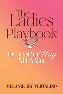 The Ladies Playbook: How to Get Your Way with a Man