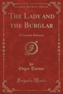 The Lady and the Burglar: A Fantastic Romance (Classic Reprint)