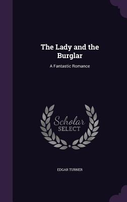 The Lady and the Burglar: A Fantastic Romance - Turner, Edgar, Dr.