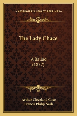 The Lady Chace: A Ballad (1877) - Coxe, Arthur Cleveland, and Nash, Francis Philip (Editor)