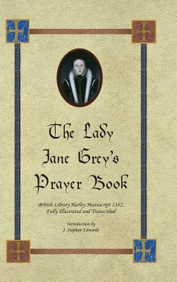 The Lady Jane Grey's Prayer Book: British Library Harley Manuscript 2342, Fully Illustrated and Transcribed - Edwards, J Stephan