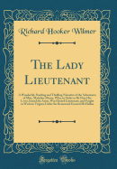 The Lady Lieutenant: A Wonderful, Startling and Thrilling Narrative of the Adventures of Miss. Madeline Moore, Who, in Order to Be Near Her Lover, Joined the Army, Was Elected Lieutenant, and Fought in Western Virginia Under the Renowned General McClellan