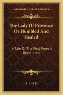 The Lady of Provence or Humbled and Healed: A Tale of the First French Revolution