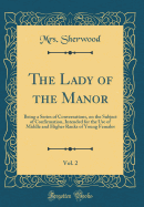 The Lady of the Manor, Vol. 2: Being a Series of Conversations, on the Subject of Confirmation, Intended for the Use of Middle and Higher Ranks of Young Females (Classic Reprint)