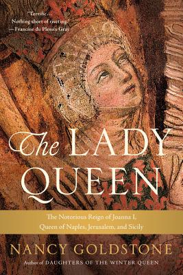 The Lady Queen: The Notorious Reign of Joanna I, Queen of Naples, Jerusalem, and Sicily - Goldstone, Nancy