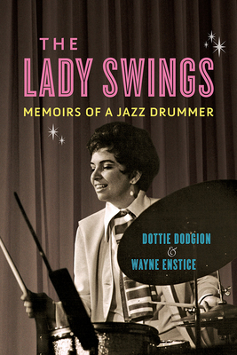 The Lady Swings: Memoirs of a Jazz Drummer - Dodgion, Dottie, and Enstice, Wayne