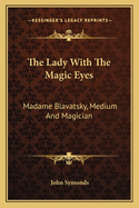 The Lady With The Magic Eyes: Madame Blavatsky, Medium And Magician