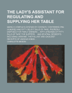 The Lady's Assistant for Regulating and Supplying Her Table: Being a Complete System of Cookery, Containing One Hundred and Fifty Select Bills of Fare, Properly Disposed for Family Dinners ... with Upwards of Fifty Bills of Fare for Suppers ... and Severa