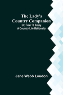 The Lady's Country Companion; Or, How to Enjoy a Country Life Rationally