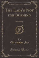 The Lady's Not for Burning: A Comedy (Classic Reprint)