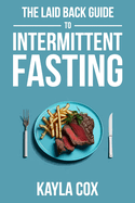 The Laid Back Guide to Intermittent Fasting: How I Lost Over 80 Pounds and Kept It Off Eating Whatever I Wanted