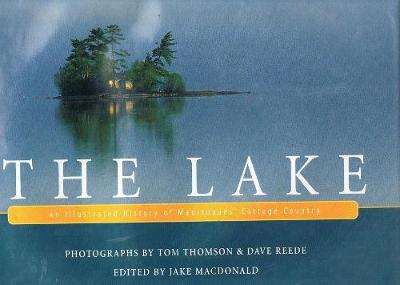 The Lake: An Illustrated History of Manitobans' Cottage Country - MacDonald, Jake