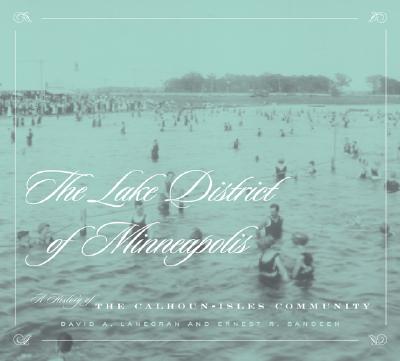 The Lake District of Minneapolis: A History of the Calhoun-Isles Community - Lanegran, David A, and Sandeen, Ernest R (Contributions by)