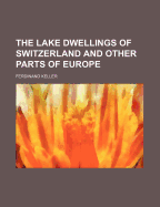 The Lake Dwellings of Switzerland and Other Parts of Europe - Keller, Ferdinand