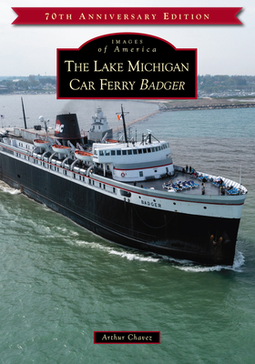 The Lake Michigan Car Ferry Badger - Chavez, Arthur