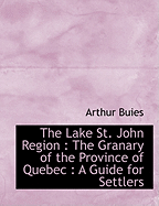 The Lake St. John Region: The Granary of the Province of Quebec: A Guide for Settlers