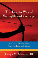 The Lakota Way of Strength and Courage: Lessons in Resilience from the Bow and Arrow